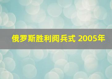 俄罗斯胜利阅兵式 2005年